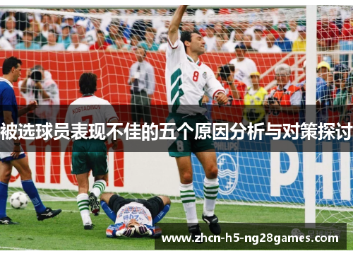 被选球员表现不佳的五个原因分析与对策探讨 被选球员表现不佳的五个原因分析与对策探讨