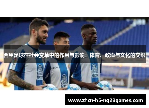 西甲足球在社会变革中的作用与影响:体育、政治与文化的交织 西甲足球在社会变革中的作用与影响:体育、政治与文化的交织