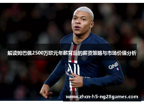 解读姆巴佩2500万欧元年薪背后的薪资策略与市场价值分析 解读姆巴佩2500万欧元年薪背后的薪资策略与市场价值分析