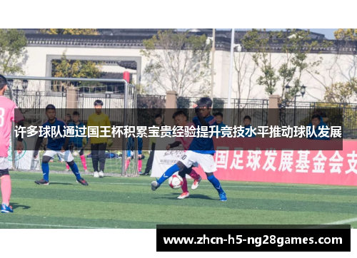 许多球队通过国王杯积累宝贵经验提升竞技水平推动球队发展