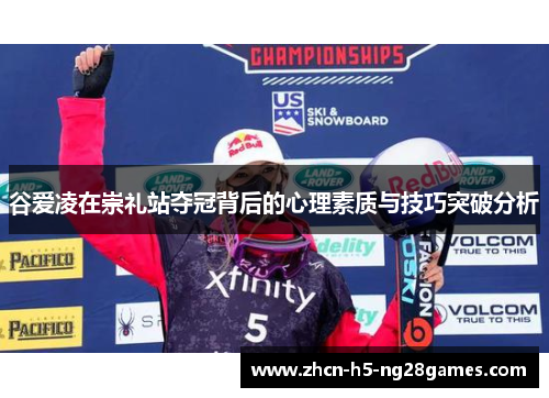 谷爱凌在崇礼站夺冠背后的心理素质与技巧突破分析