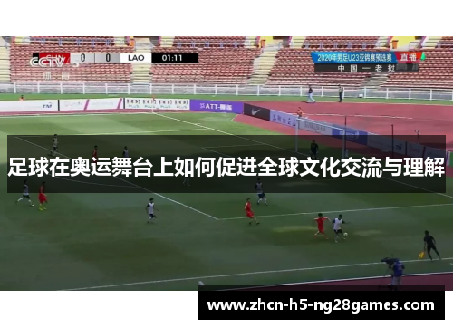 足球在奥运舞台上如何促进全球文化交流与理解 足球在奥运舞台上如何促进全球文化交流与理解
