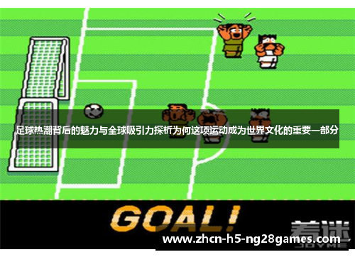 足球热潮背后的魅力与全球吸引力探析为何这项运动成为世界文化的重要一部分 足球热潮背后的魅力与全球吸引力探析为何这项运动成为世界文化的重要一部分