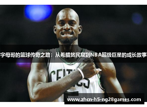 字母哥的篮球传奇之路:从希腊贫民窟到NBA超级巨星的成长故事 字母哥的篮球传奇之路:从希腊贫民窟到NBA超级巨星的成长故事