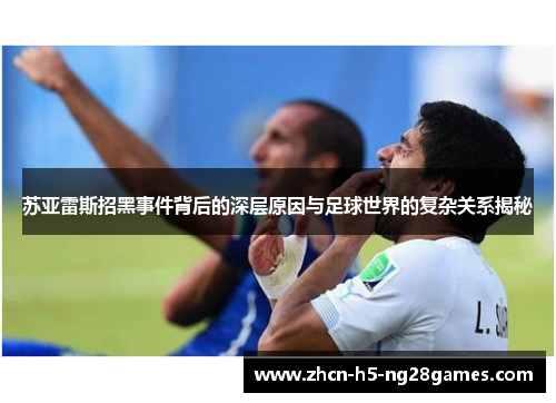 苏亚雷斯招黑事件背后的深层原因与足球世界的复杂关系揭秘 苏亚雷斯招黑事件背后的深层原因与足球世界的复杂关系揭秘