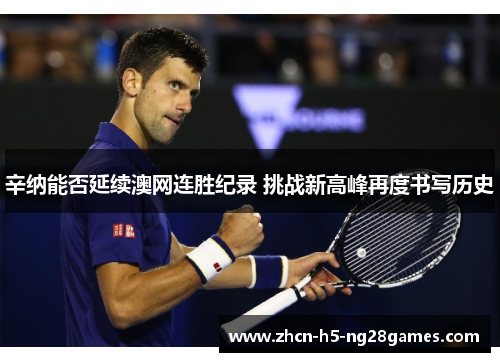 辛纳能否延续澳网连胜纪录 挑战新高峰再度书写历史