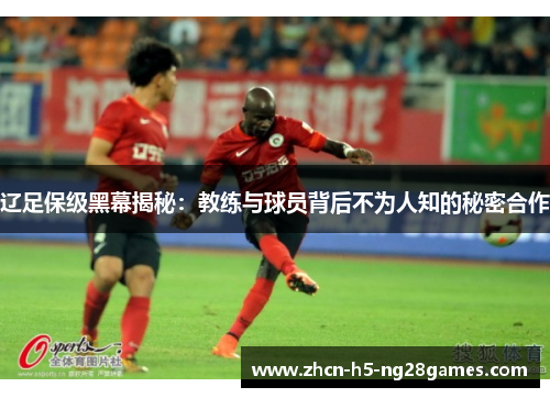 辽足保级黑幕揭秘：教练与球员背后不为人知的秘密合作