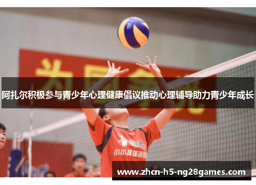 阿扎尔积极参与青少年心理健康倡议推动心理辅导助力青少年成长