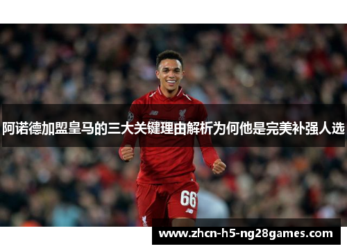 阿诺德加盟皇马的三大关键理由解析为何他是完美补强人选