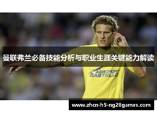 曼联弗兰必备技能分析与职业生涯关键能力解读