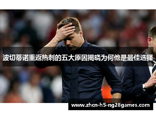 波切蒂诺重返热刺的五大原因揭晓为何他是最佳选择