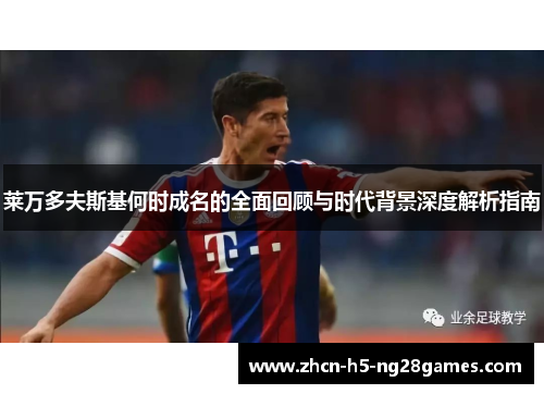 莱万多夫斯基何时成名的全面回顾与时代背景深度解析指南 莱万多夫斯基何时成名的全面回顾与时代背景深度解析指南