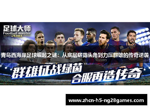 青岛西海岸足球崛起之谜:从底层崭露头角到力压群雄的传奇逆袭 青岛西海岸足球崛起之谜:从底层崭露头角到力压群雄的传奇逆袭