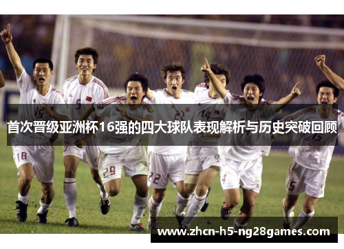 首次晋级亚洲杯16强的四大球队表现解析与历史突破回顾 首次晋级亚洲杯16强的四大球队表现解析与历史突破回顾