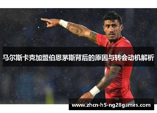 马尔斯卡克加盟伯恩茅斯背后的原因与转会动机解析