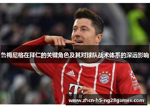 鲁梅尼格在拜仁的关键角色及其对球队战术体系的深远影响 鲁梅尼格在拜仁的关键角色及其对球队战术体系的深远影响