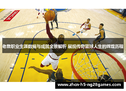 老詹职业生涯数据与成就全景解析 展现传奇篮球人生的辉煌历程 老詹职业生涯数据与成就全景解析 展现传奇篮球人生的辉煌历程