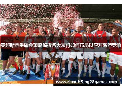 英超新赛季转会策略解析各大豪门如何布局以应对激烈竞争