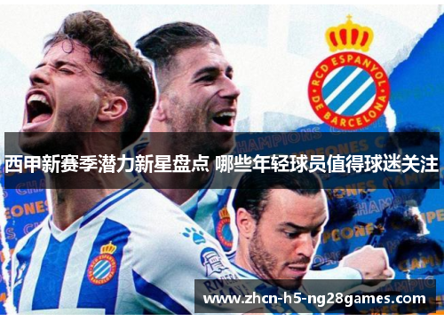 西甲新赛季潜力新星盘点 哪些年轻球员值得球迷关注