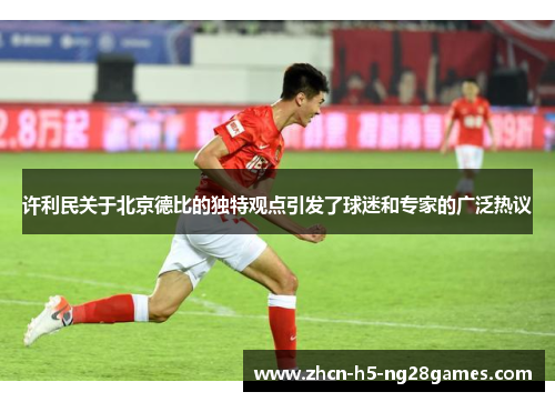 许利民关于北京德比的独特观点引发了球迷和专家的广泛热议 许利民关于北京德比的独特观点引发了球迷和专家的广泛热议