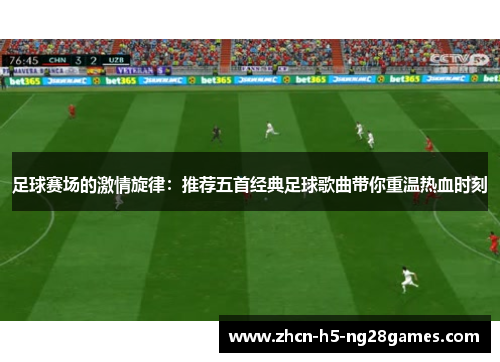 足球赛场的激情旋律：推荐五首经典足球歌曲带你重温热血时刻
