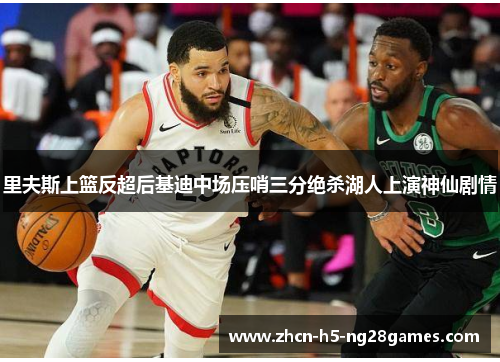 里夫斯上篮反超后基迪中场压哨三分绝杀湖人上演神仙剧情