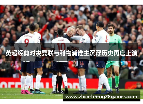 英超经典对决曼联与利物浦谁主沉浮历史再度上演