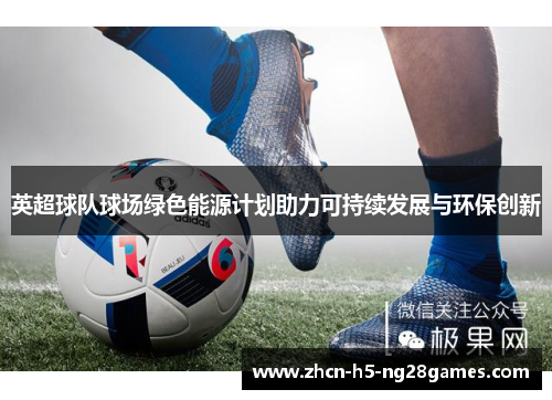 英超球队球场绿色能源计划助力可持续发展与环保创新