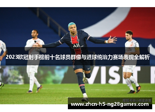 2023欧冠射手榜前十名球员群像与进球统治力赛场表现全解析