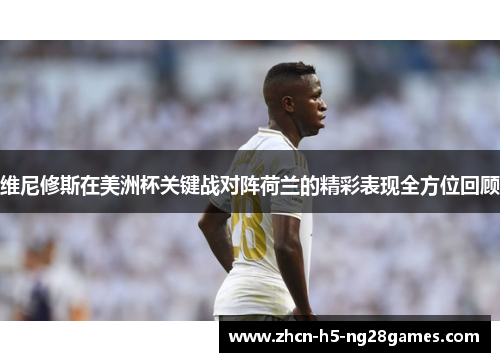 维尼修斯在美洲杯关键战对阵荷兰的精彩表现全方位回顾