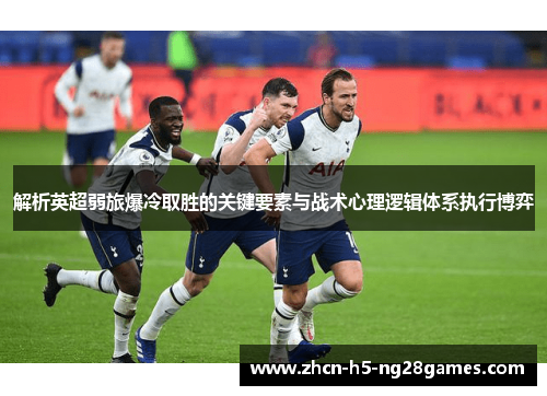 解析英超弱旅爆冷取胜的关键要素与战术心理逻辑体系执行博弈 解析英超弱旅爆冷取胜的关键要素与战术心理逻辑体系执行博弈
