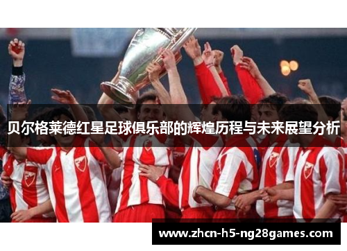 贝尔格莱德红星足球俱乐部的辉煌历程与未来展望分析