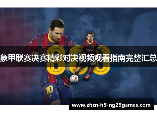 象甲联赛决赛精彩对决视频观看指南完整汇总 象甲联赛决赛精彩对决视频观看指南完整汇总