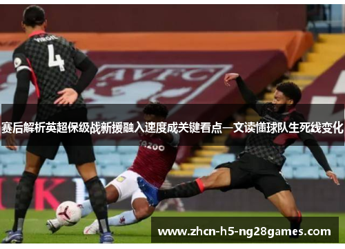 赛后解析英超保级战新援融入速度成关键看点一文读懂球队生死线变化 赛后解析英超保级战新援融入速度成关键看点一文读懂球队生死线变化