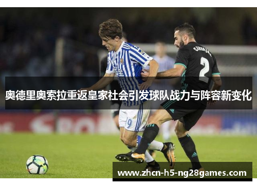 奥德里奥索拉重返皇家社会引发球队战力与阵容新变化