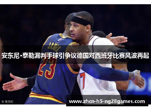 安东尼·泰勒漏判手球引争议德国对西班牙比赛风波再起