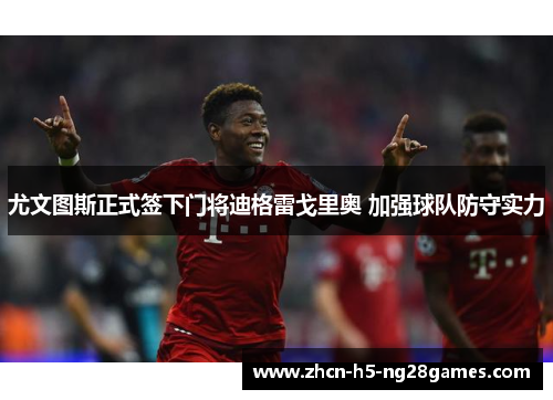 尤文图斯正式签下门将迪格雷戈里奥 加强球队防守实力