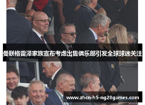 曼联格雷泽家族宣布考虑出售俱乐部引发全球球迷关注