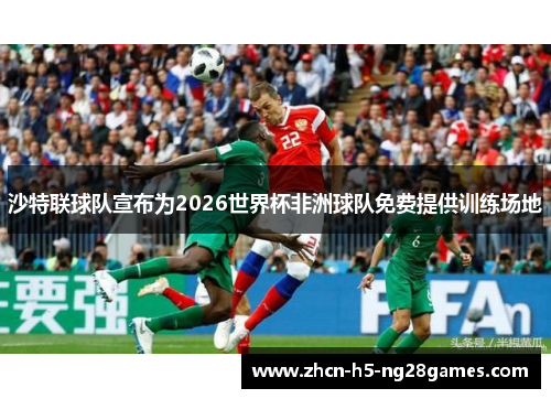 沙特联球队宣布为2026世界杯非洲球队免费提供训练场地