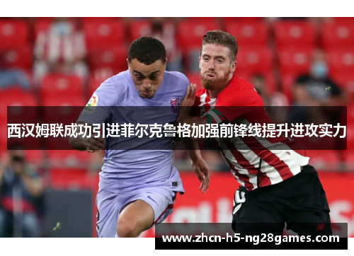 西汉姆联成功引进菲尔克鲁格加强前锋线提升进攻实力