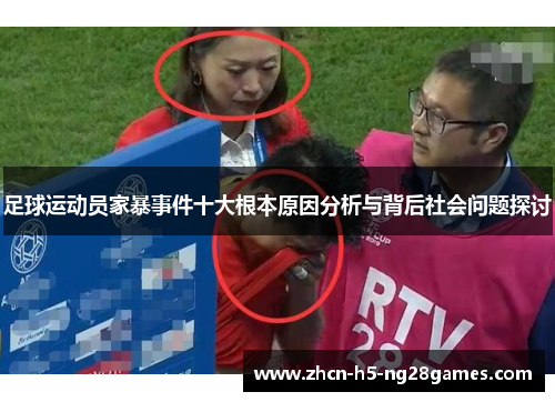 足球运动员家暴事件十大根本原因分析与背后社会问题探讨