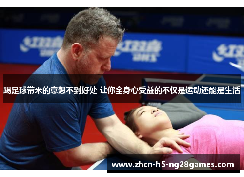 踢足球带来的意想不到好处 让你全身心受益的不仅是运动还能是生活