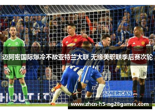 迈阿密国际爆冷不敌亚特兰大联 无缘美职联季后赛次轮