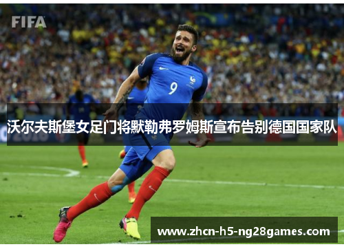沃尔夫斯堡女足门将默勒弗罗姆斯宣布告别德国国家队 沃尔夫斯堡女足门将默勒弗罗姆斯宣布告别德国国家队