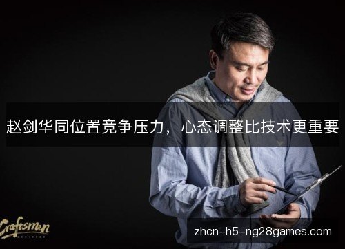 赵剑华同位置竞争压力，心态调整比技术更重要